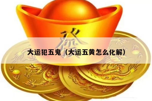 大运犯五鬼（大运五黄怎么化解）