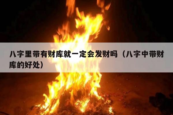 八字里带有财库就一定会发财吗（八字中带财库的好处）