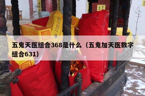 五鬼天医组合368是什么（五鬼加天医数字组合631）