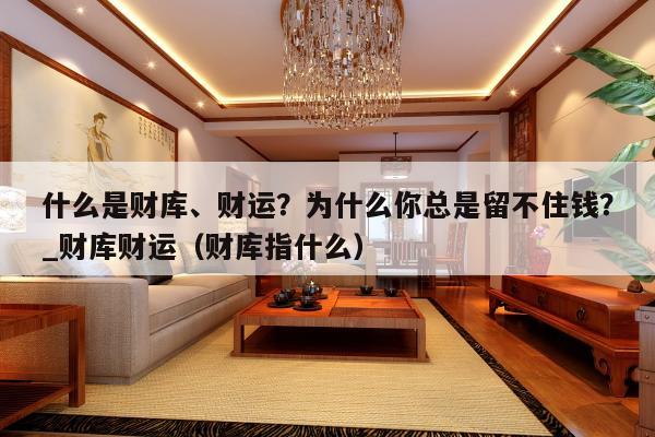 什么是财库、财运？为什么你总是留不住钱？_财库财运（财库指什么）