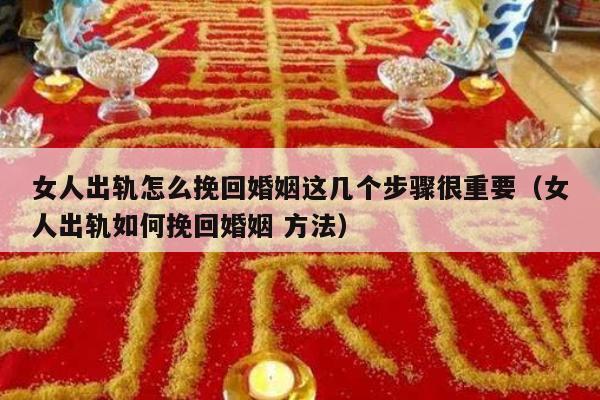 女人出轨怎么挽回婚姻这几个步骤很重要（女人出轨如何挽回婚姻 方法）