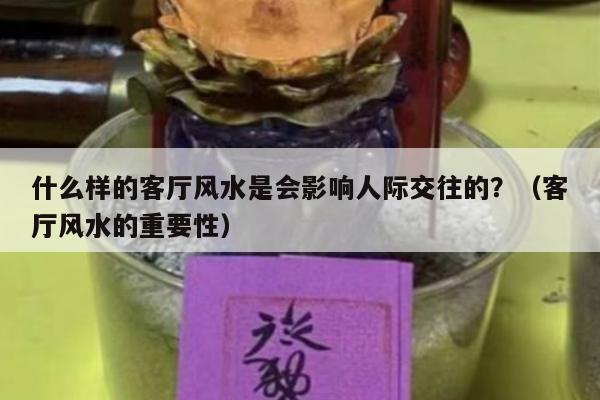 什么样的客厅风水是会影响人际交往的？（客厅风水的重要性）