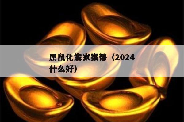 属鼠化太岁摆件（2024
属鼠化解太岁带什么好）