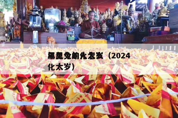 属兔今年化太岁（2024
年属兔的人怎么化太岁）