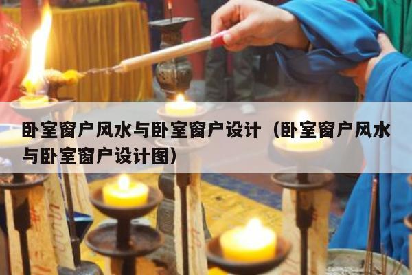 卧室窗户风水与卧室窗户设计（卧室窗户风水与卧室窗户设计图）