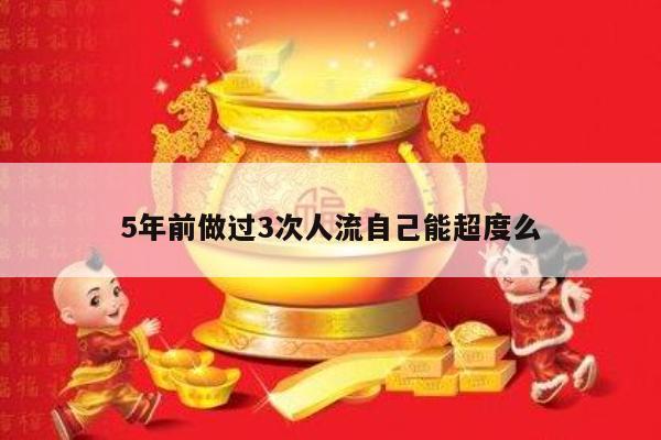 5年前做过3次人流自己能超度么