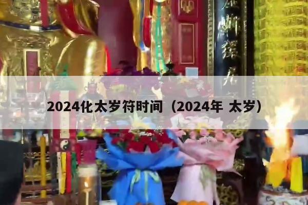 2024化太岁符时间（2024年 太岁）