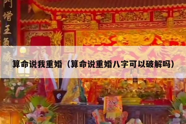 算命说我重婚（算命说重婚八字可以破解吗）