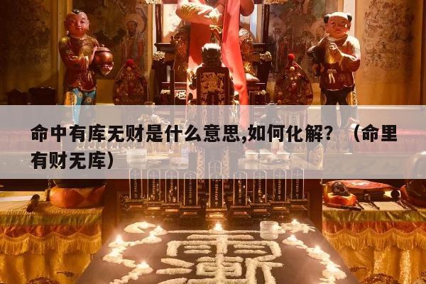 命中有库无财是什么意思,如何化解？（命里有财无库）