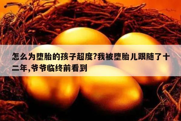 怎么为堕胎的孩子超度?我被堕胎儿跟随了十二年,爷爷临终前看到