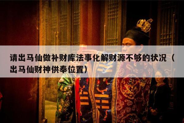 请出马仙做补财库法事化解财源不够的状况（出马仙财神供奉位置）