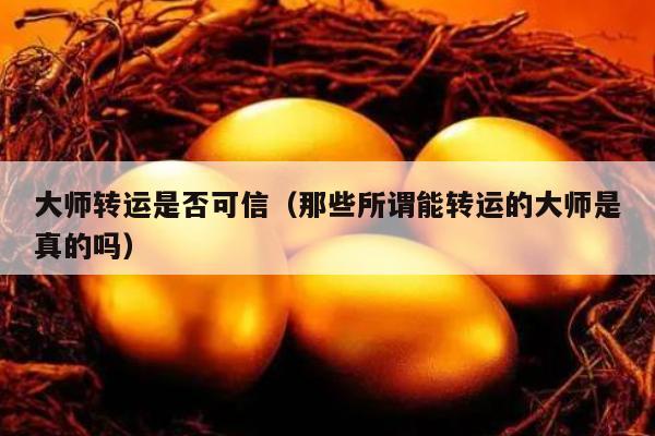 大师转运是否可信（那些所谓能转运的大师是真的吗）