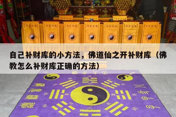 自己补财库的小方法，佛道仙之开补财库（佛教怎么补财库正确的方法）