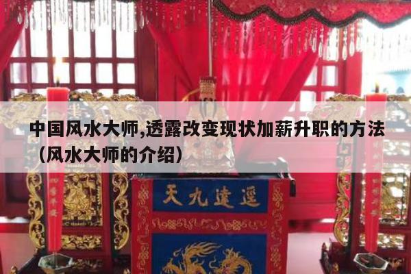 中国风水大师,透露改变现状加薪升职的方法（风水大师的介绍）