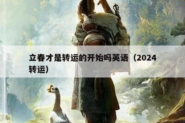 立春才是转运的开始吗英语（2024
立春转运）