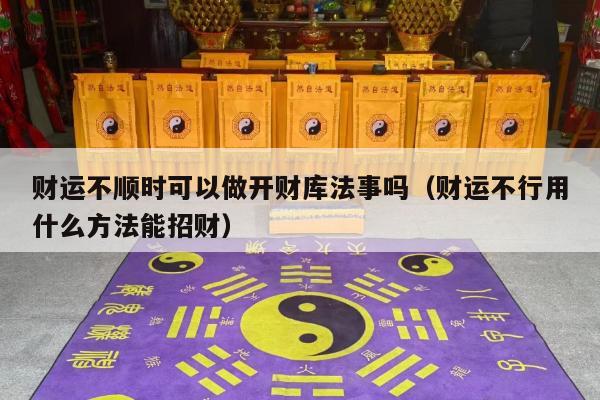 财运不顺时可以做开财库法事吗（财运不行用什么方法能招财）