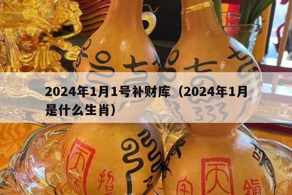 2024年1月1号补财库（2024年1月是什么生肖）