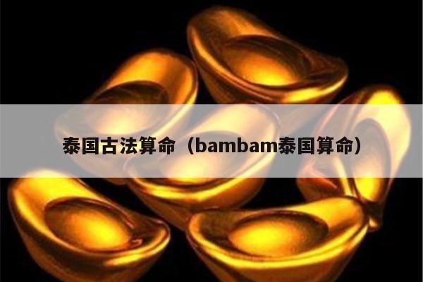 泰国古法算命（bambam泰国算命）