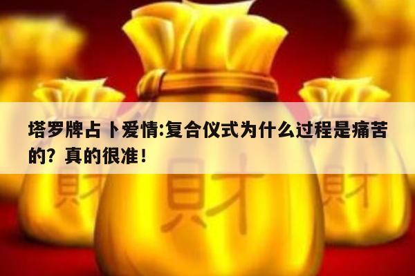 塔罗牌占卜爱情:复合仪式为什么过程是痛苦的？真的很准！