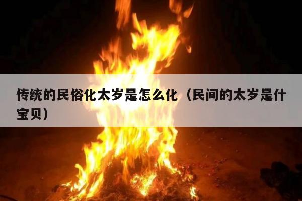 传统的民俗化太岁是怎么化（民间的太岁是什宝贝）