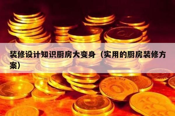 装修设计知识厨房大变身（实用的厨房装修方案）