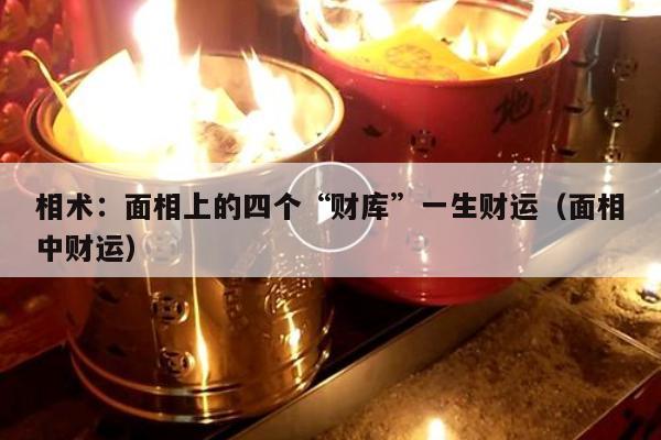 相术：面相上的四个“财库”一生财运（面相中财运）