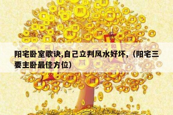 阳宅卧室歌诀,自己立判风水好坏,（阳宅三要主卧最佳方位）