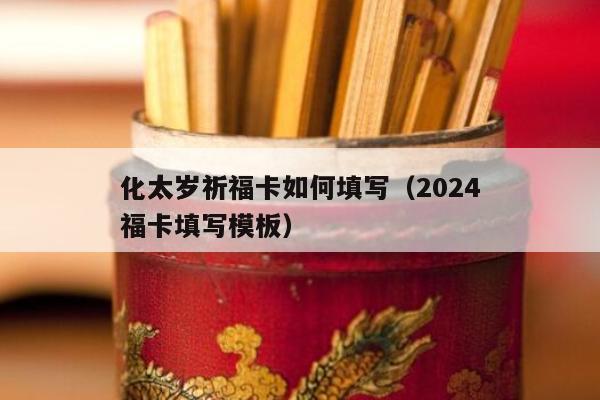 化太岁祈福卡如何填写（2024
化太岁祈福卡填写模板）