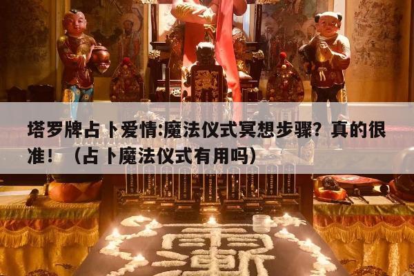 塔罗牌占卜爱情:魔法仪式冥想步骤？真的很准！（占卜魔法仪式有用吗）