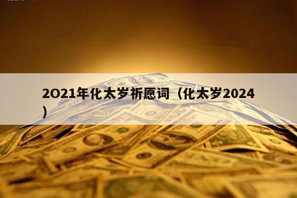 2O21年化太岁祈愿词（化太岁2024
）