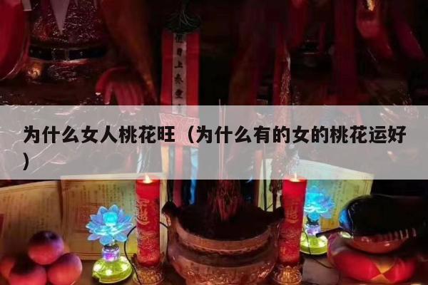 为什么女人桃花旺（为什么有的女的桃花运好）