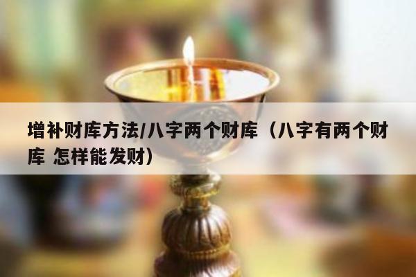 增补财库方法／八字两个财库（八字有两个财库 怎样能发财）