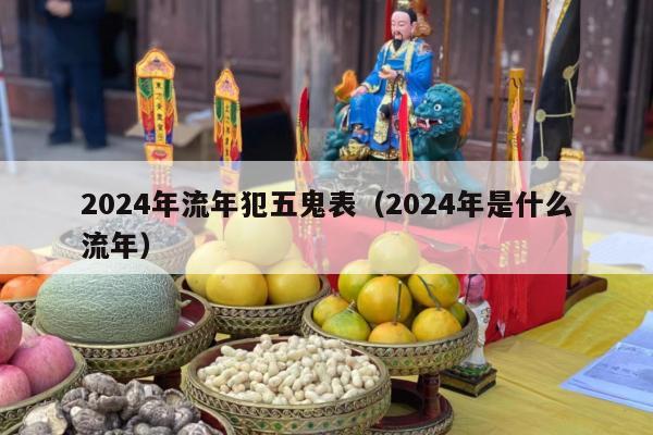 2024年流年犯五鬼表（2024年是什么流年）