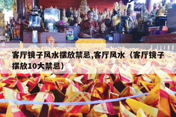 客厅镜子风水摆放禁忌,客厅风水（客厅镜子摆放10大禁忌）