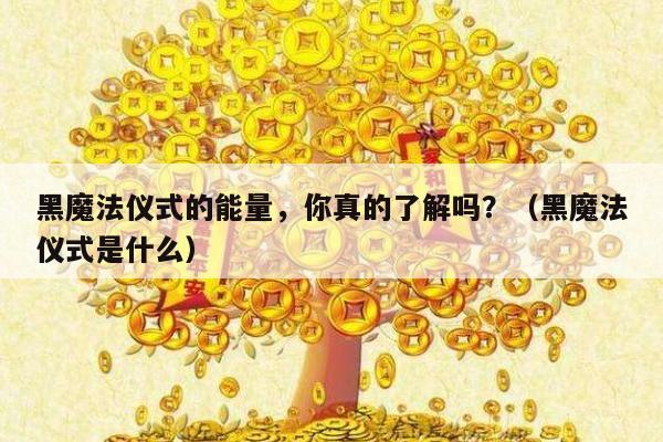 黑魔法仪式的能量，你真的了解吗？（黑魔法仪式是什么）