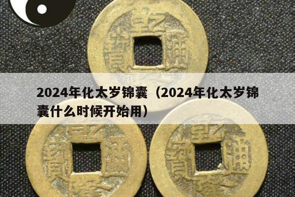 2024年化太岁锦囊（2024年化太岁锦囊什么时候开始用）