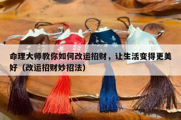 命理大师教你如何改运招财，让生活变得更美好（改运招财妙招法）