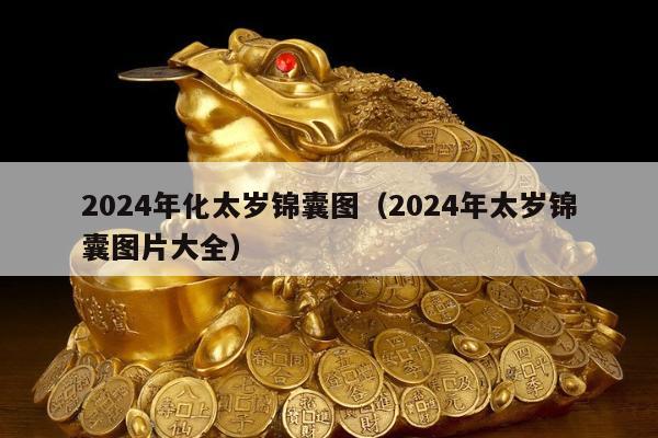 2024年化太岁锦囊图（2024年太岁锦囊图片大全）